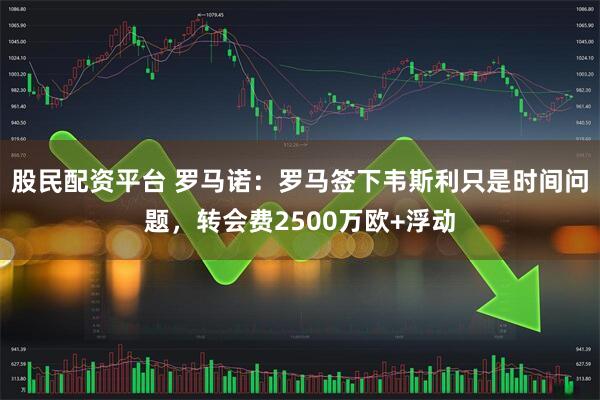 股民配资平台 罗马诺：罗马签下韦斯利只是时间问题，转会费2500万欧+浮动