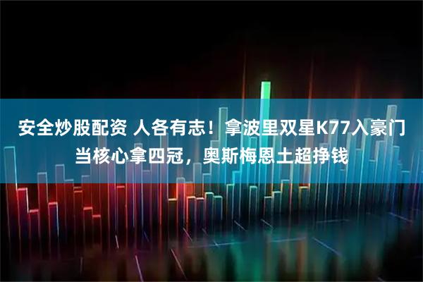 安全炒股配资 人各有志！拿波里双星K77入豪门当核心拿四冠，奥斯梅恩土超挣钱