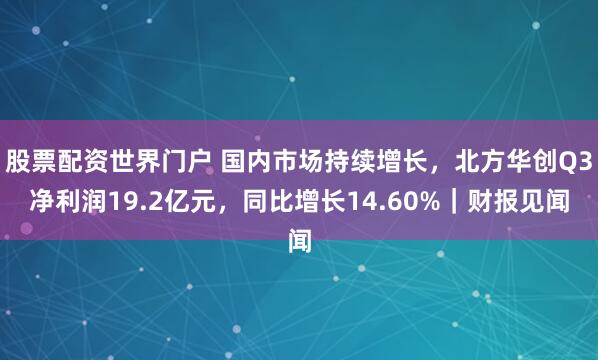 股票配资世界门户 国内市场持续增长，北方华创Q3净利润19.2亿元，同比增长14.60%｜财报见闻