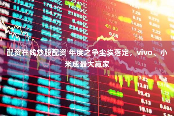 配资在线炒股配资 年度之争尘埃落定，vivo、小米成最大赢家
